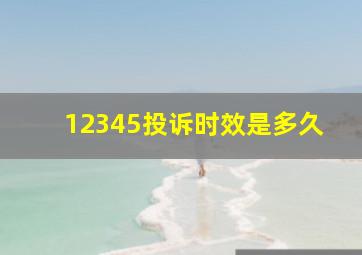 12345投诉时效是多久