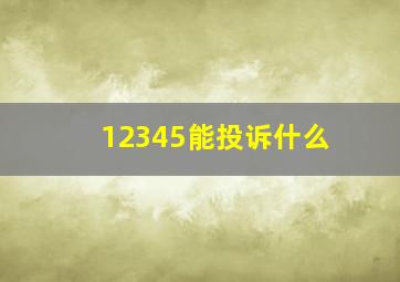 12345能投诉什么