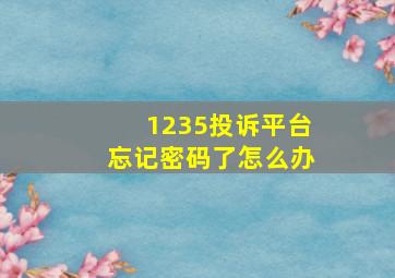 1235投诉平台忘记密码了怎么办