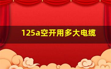 125a空开用多大电缆