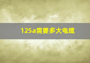 125a需要多大电缆