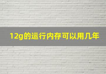 12g的运行内存可以用几年