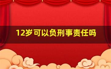 12岁可以负刑事责任吗