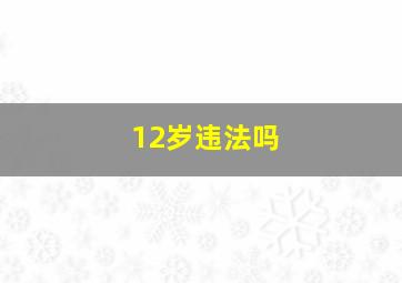 12岁违法吗