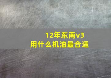 12年东南v3用什么机油最合适