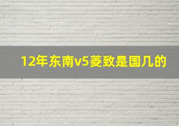 12年东南v5菱致是国几的