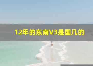 12年的东南V3是国几的