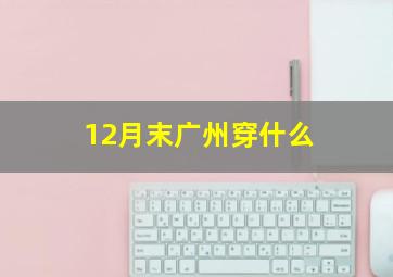 12月末广州穿什么