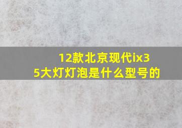 12款北京现代ix35大灯灯泡是什么型号的