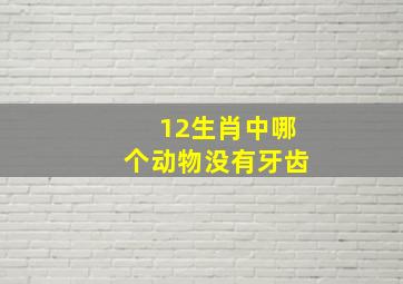 12生肖中哪个动物没有牙齿