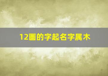 12画的字起名字属木