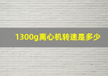 1300g离心机转速是多少