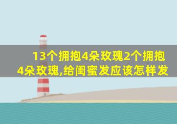 13个拥抱4朵玫瑰2个拥抱4朵玫瑰,给闺蜜发应该怎样发