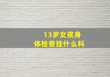 13岁女孩身体检查挂什么科