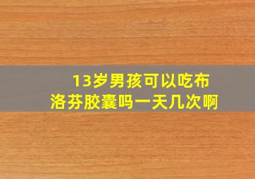 13岁男孩可以吃布洛芬胶囊吗一天几次啊