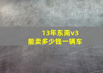 13年东南v3能卖多少钱一辆车