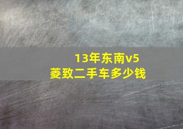 13年东南v5菱致二手车多少钱