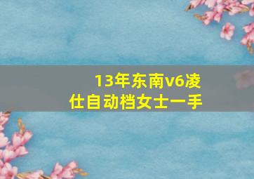 13年东南v6凌仕自动档女士一手