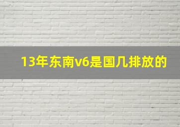 13年东南v6是国几排放的