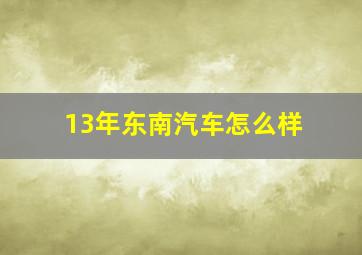 13年东南汽车怎么样