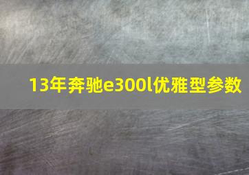 13年奔驰e300l优雅型参数