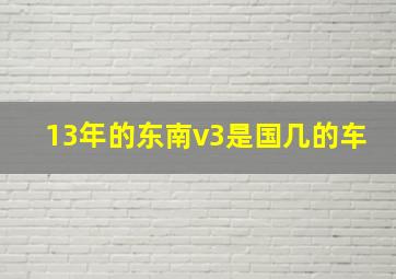 13年的东南v3是国几的车