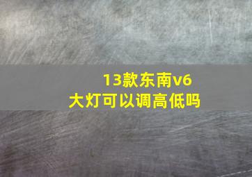 13款东南v6大灯可以调高低吗