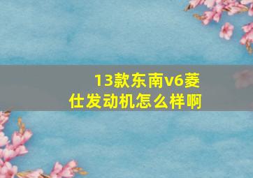 13款东南v6菱仕发动机怎么样啊