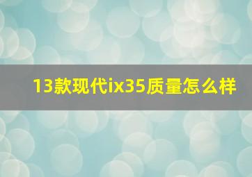 13款现代ix35质量怎么样