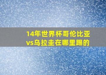 14年世界杯哥伦比亚vs乌拉圭在哪里踢的