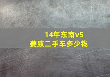 14年东南v5菱致二手车多少钱