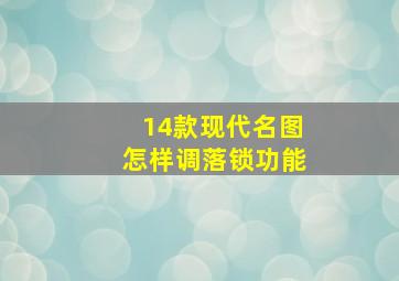 14款现代名图怎样调落锁功能