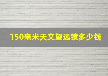 150毫米天文望远镜多少钱