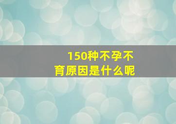 150种不孕不育原因是什么呢