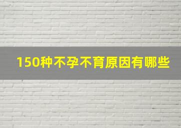 150种不孕不育原因有哪些