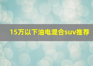 15万以下油电混合suv推荐