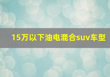 15万以下油电混合suv车型