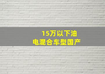 15万以下油电混合车型国产