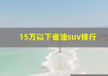 15万以下省油suv排行