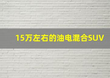 15万左右的油电混合SUV