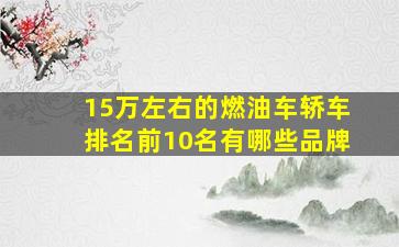 15万左右的燃油车轿车排名前10名有哪些品牌