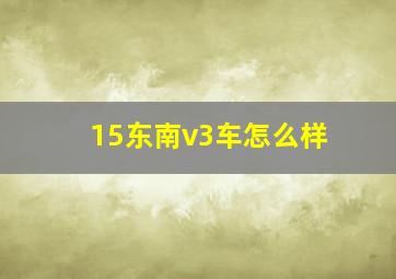 15东南v3车怎么样