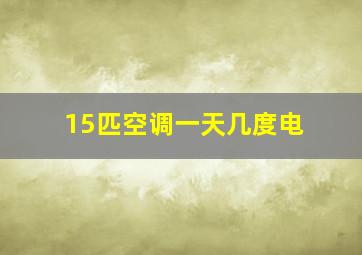 15匹空调一天几度电