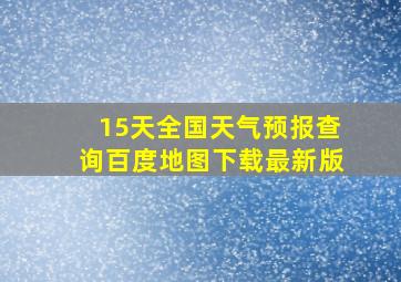 15天全国天气预报查询百度地图下载最新版