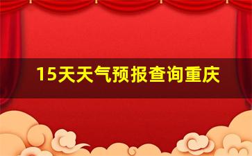 15天天气预报查询重庆