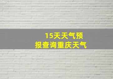 15天天气预报查询重庆天气