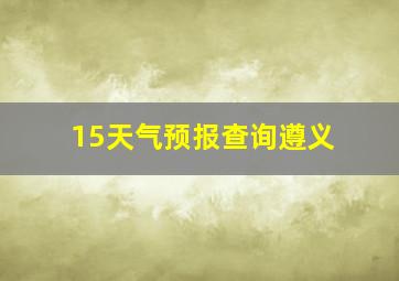 15天气预报查询遵义