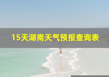 15天湖南天气预报查询表