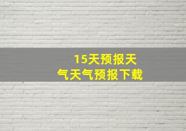 15天预报天气天气预报下载