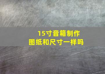 15寸音箱制作图纸和尺寸一样吗